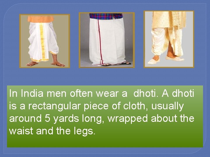 In India men often wear a dhoti. A dhoti is a rectangular piece of