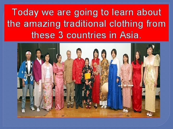 Today we are going to learn about the amazing traditional clothing from these 3