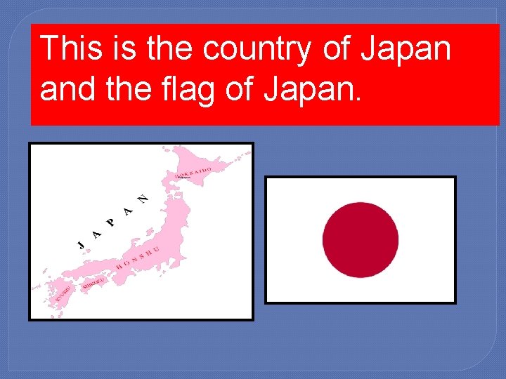 This is the country of Japan and the flag of Japan. 
