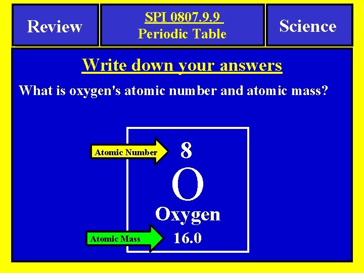 . Review SPI 0807. 9. 9 Periodic Table Science Write down your answers What