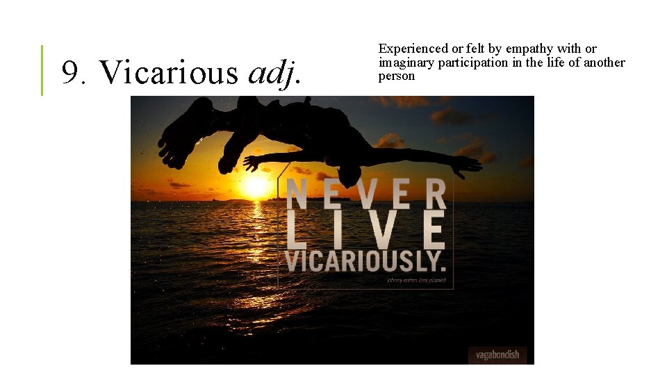 9. Vicarious adj. Experienced or felt by empathy with or imaginary participation in the