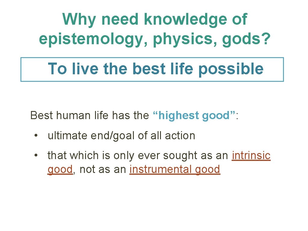 Why need knowledge of epistemology, physics, gods? To live the best life possible Best