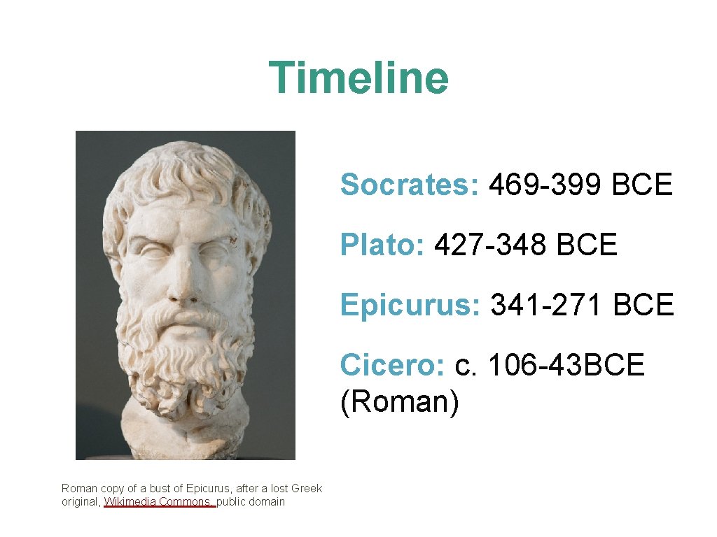 Timeline Socrates: 469 -399 BCE Plato: 427 -348 BCE Epicurus: 341 -271 BCE Cicero: