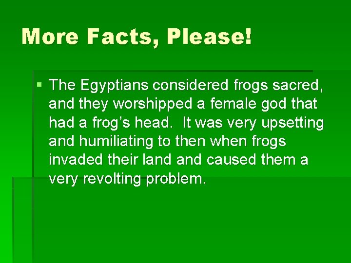 More Facts, Please! § The Egyptians considered frogs sacred, and they worshipped a female