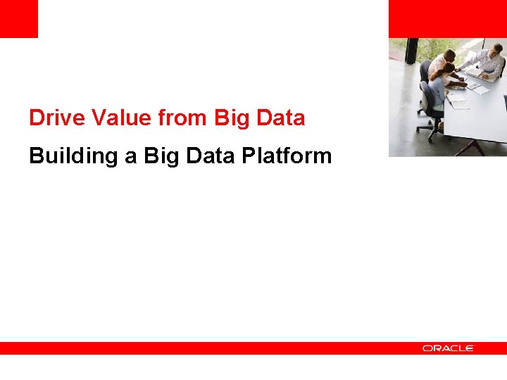 <Insert Picture Here> Drive Value from Big Data Building a Big Data Platform 