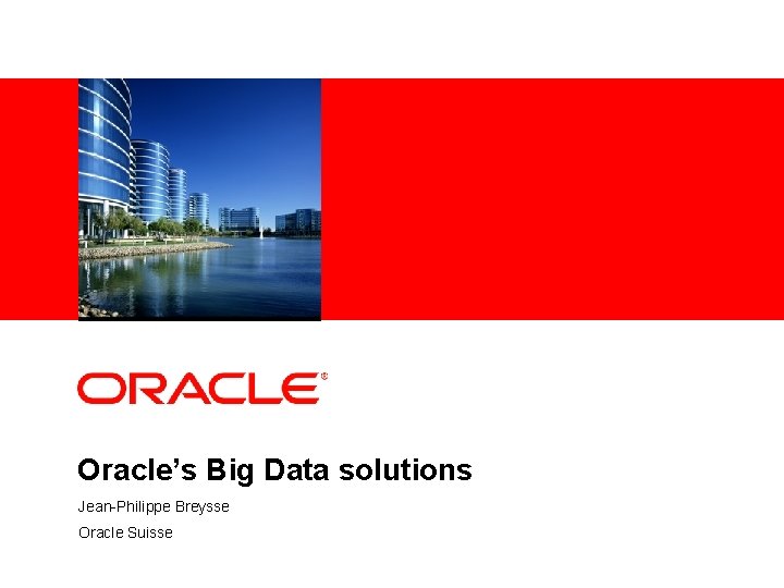 <Insert Picture Here> Oracle’s Big Data solutions Jean-Philippe Breysse Oracle Suisse 