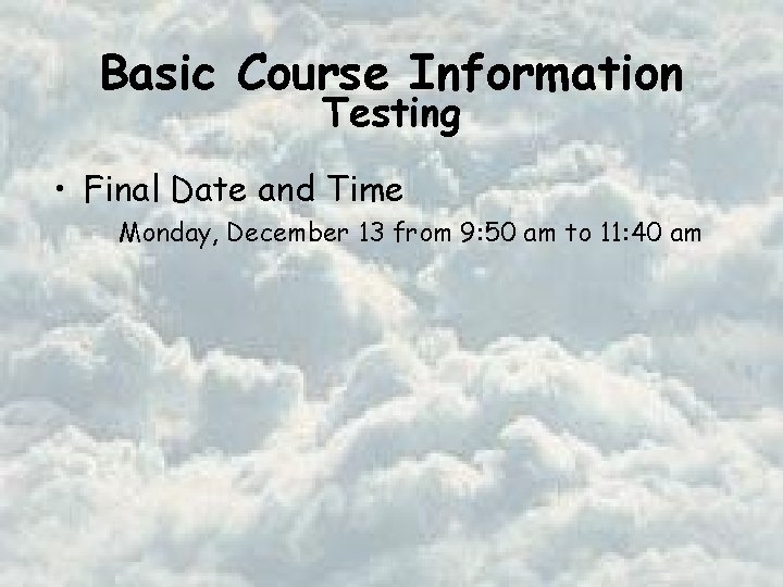 Basic Course Information Testing • Final Date and Time Monday, December 13 from 9: