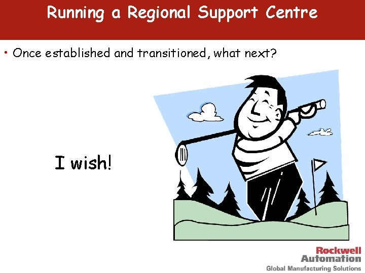 Running a Regional Support Centre • Once established and transitioned, what next? I wish!