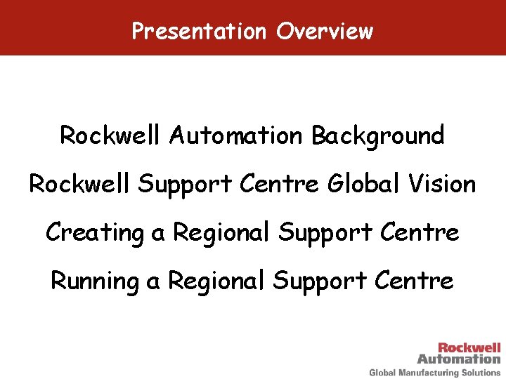 Presentation Overview Rockwell Automation Background Rockwell Support Centre Global Vision Creating a Regional Support