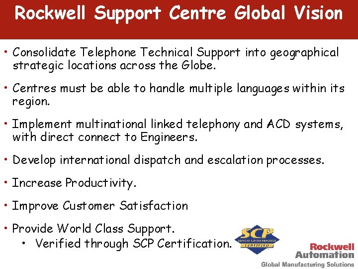 Rockwell Support Centre Global Vision • Consolidate Telephone Technical Support into geographical strategic locations