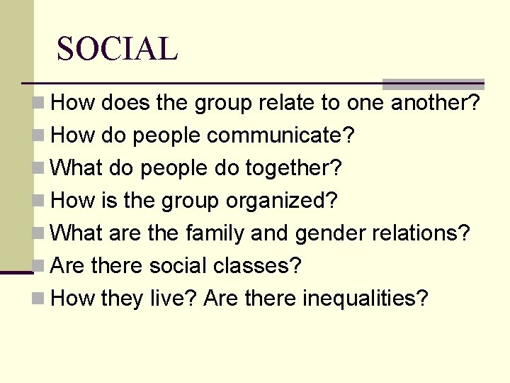 SOCIAL n How does the group relate to one another? n How do people