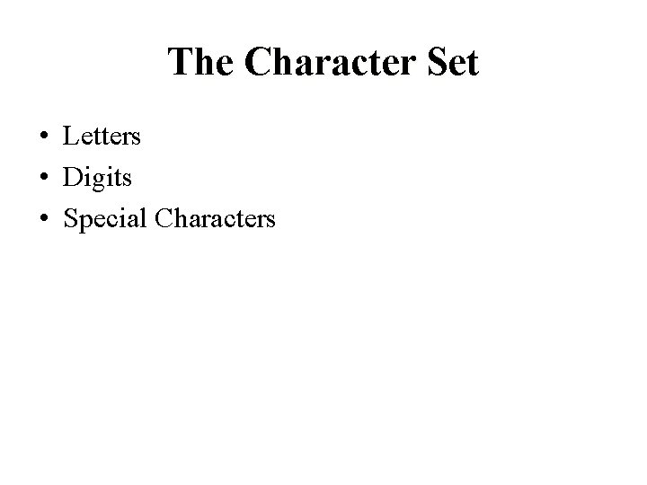 The Character Set • Letters • Digits • Special Characters The Character Set • Letters • Digits • Special Characters
