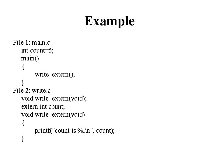 Example File 1: main. c int count=5; main() { write_extern(); } File 2: write. Example File 1: main. c int count=5; main() { write_extern(); } File 2: write.