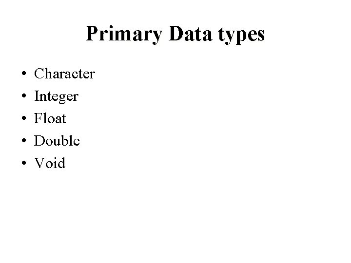 Primary Data types • • • Character Integer Float Double Void 