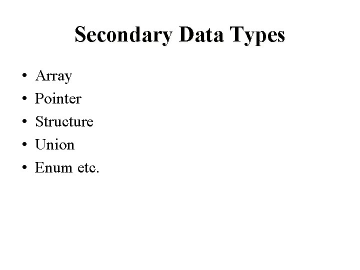 Secondary Data Types • • • Array Pointer Structure Union Enum etc. Secondary Data Types • • • Array Pointer Structure Union Enum etc.