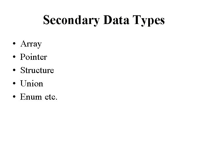 Secondary Data Types • • • Array Pointer Structure Union Enum etc. 