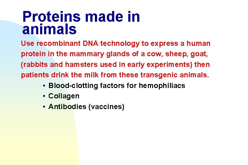 Proteins made in animals Use recombinant DNA technology to express a human protein in