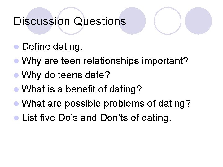 Discussion Questions l Define dating. l Why are teen relationships important? l Why do