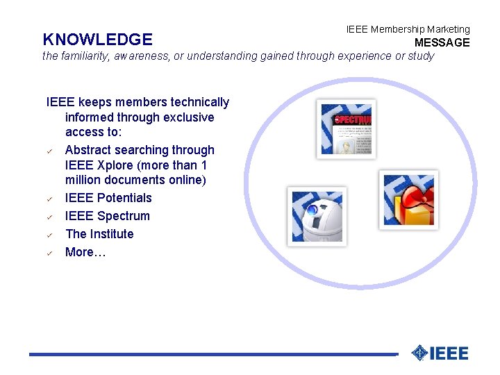 KNOWLEDGE IEEE Membership Marketing MESSAGE the familiarity, awareness, or understanding gained through experience or