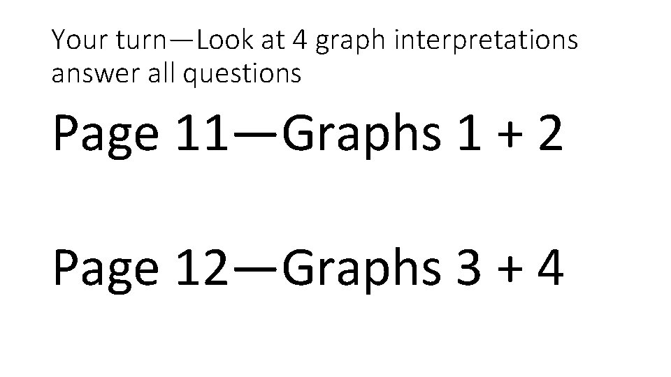 Your turn—Look at 4 graph interpretations answer all questions Page 11—Graphs 1 + 2