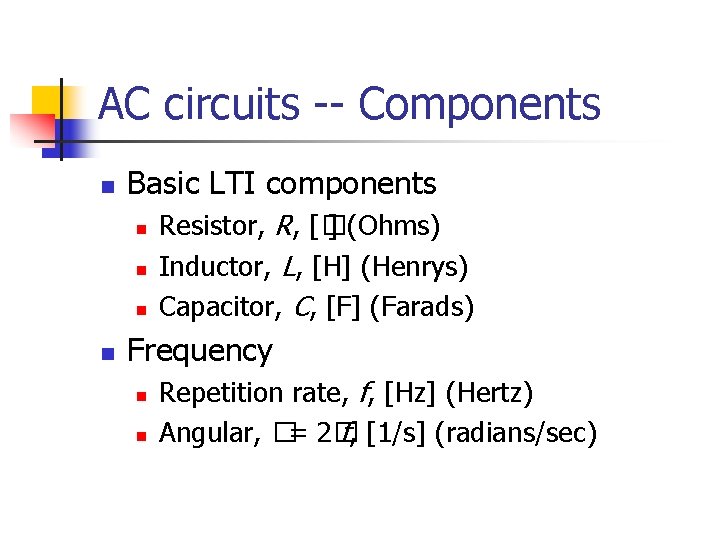 AC circuits -- Components n Basic LTI components n n Resistor, R, [� ]