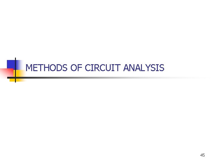 METHODS OF CIRCUIT ANALYSIS 45 