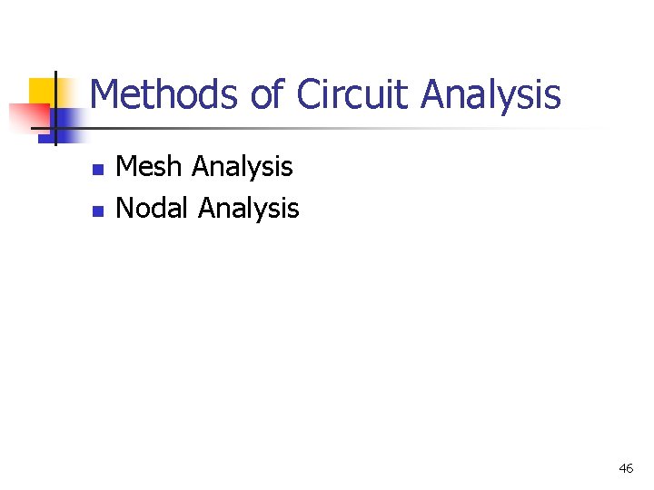 Methods of Circuit Analysis n n Mesh Analysis Nodal Analysis 46 