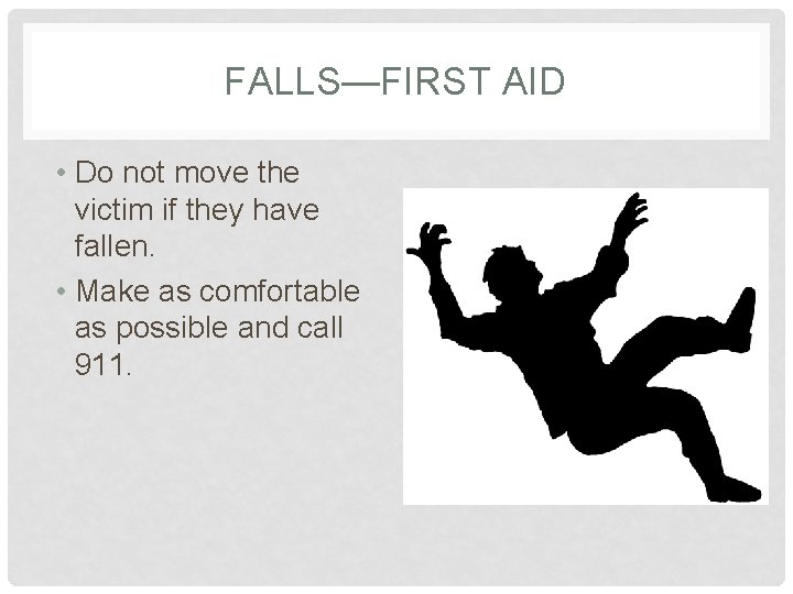 FALLS—FIRST AID • Do not move the victim if they have fallen. • Make