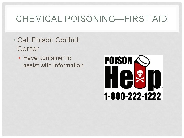 CHEMICAL POISONING—FIRST AID • Call Poison Control Center • Have container to assist with