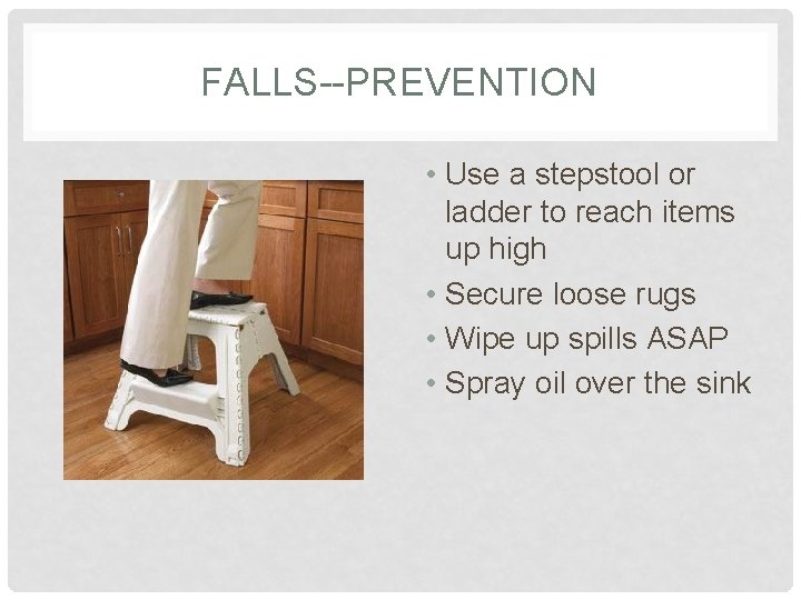 FALLS--PREVENTION • Use a stepstool or ladder to reach items up high • Secure