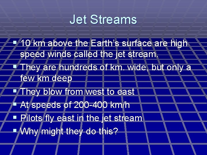 Jet Streams § 10 km above the Earth’s surface are high speed winds called