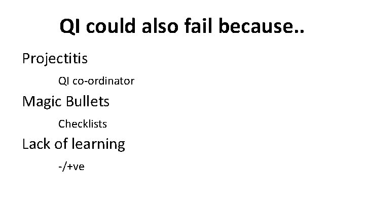 QI could also fail because. . Projectitis QI co-ordinator Magic Bullets Checklists Lack of