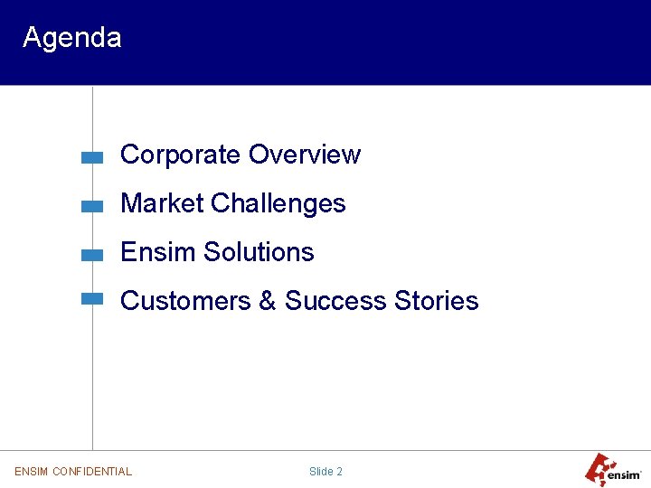 Agenda Corporate Overview Market Challenges Ensim Solutions Customers & Success Stories ENSIM CONFIDENTIAL Slide