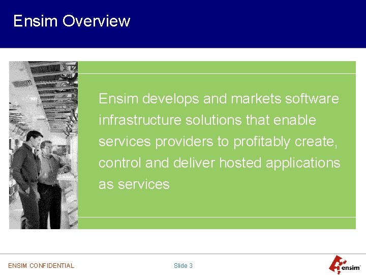 Ensim Overview Ensim develops and markets software infrastructure solutions that enable services providers to
