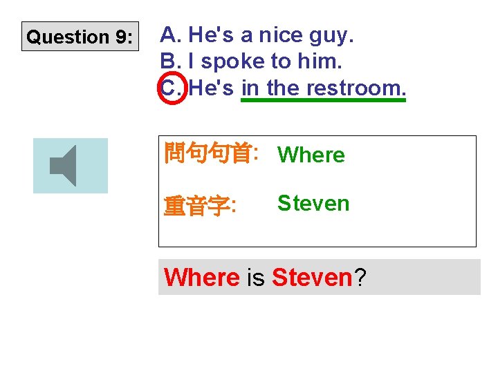 Question 9: A. He's a nice guy. B. I spoke to him. C. He's