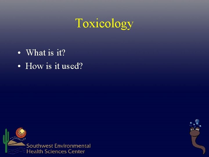 Toxicology • What is it? • How is it used?  Toxicology • What is it? • How is it used?