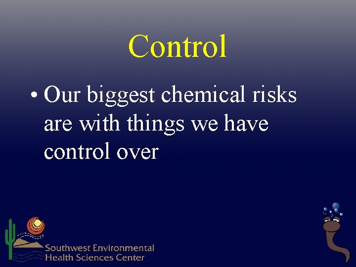 Control • Our biggest chemical risks are with things we have control over  Control • Our biggest chemical risks are with things we have control over