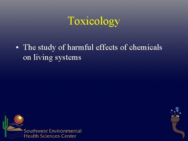 Toxicology • The study of harmful effects of chemicals on living systems  Toxicology • The study of harmful effects of chemicals on living systems