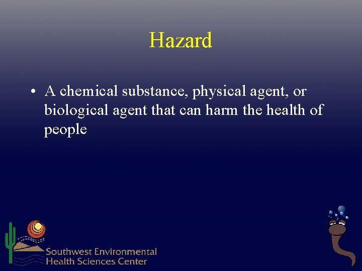 Hazard • A chemical substance, physical agent, or biological agent that can harm the Hazard • A chemical substance, physical agent, or biological agent that can harm the