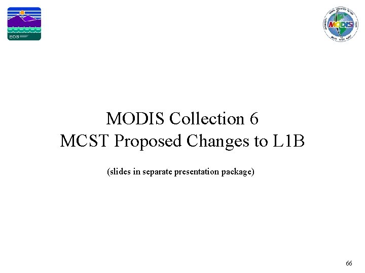 MODIS Collection 6 MCST Proposed Changes to L 1 B (slides in separate presentation
