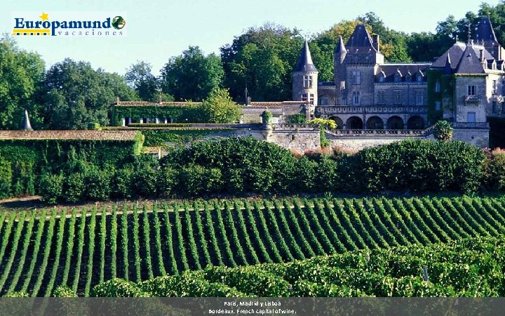 Paris, Madrid y Lisboa Bordeaux: French capital of wine. 