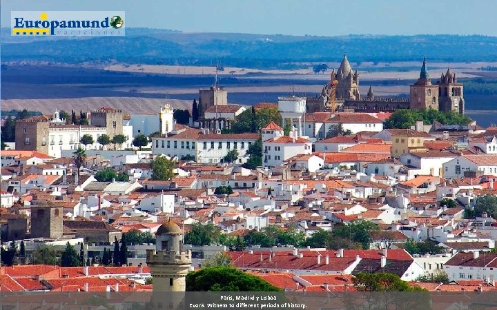 Paris, Madrid y Lisboa Evora: Witness to different periods of history. 