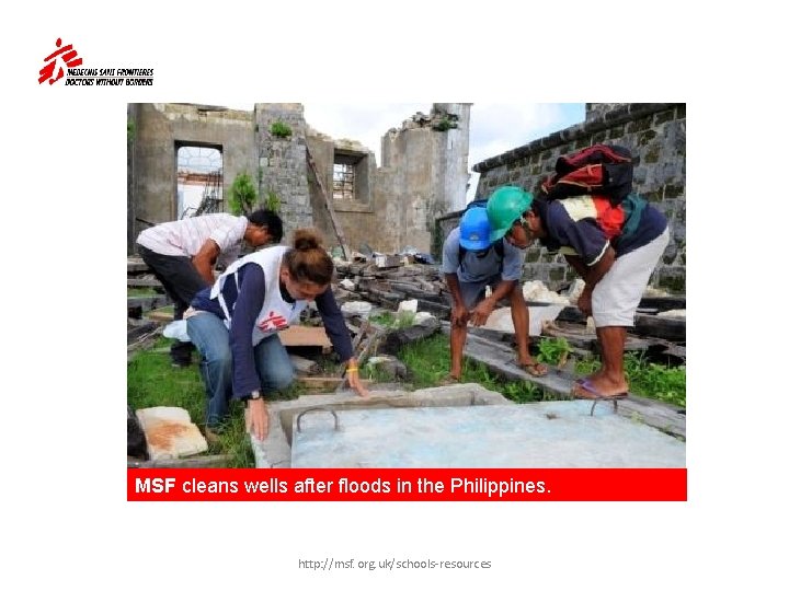 MSF cleans wells after floods in the Philippines. http: //msf. org. uk/schools-resources 