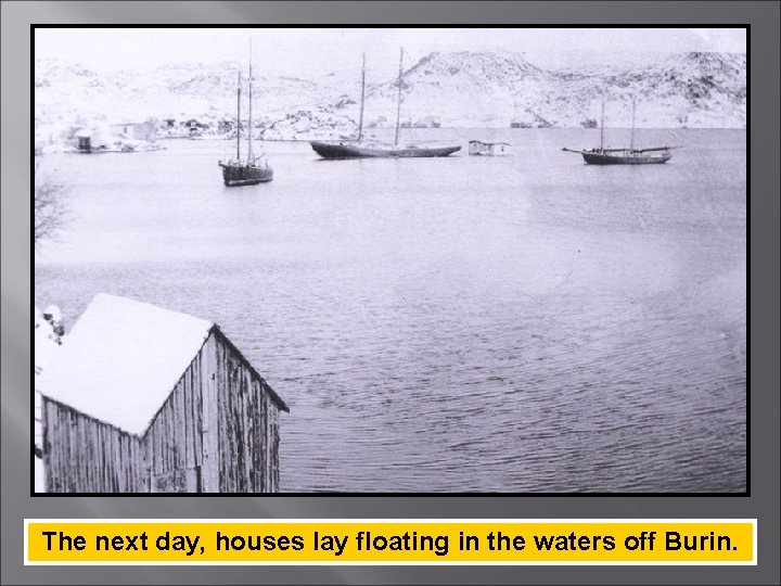 The next day, houses lay floating in the waters off Burin. 