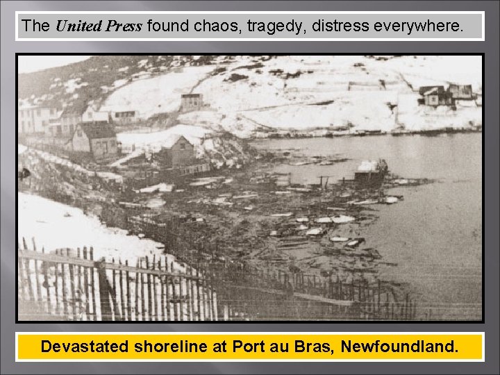 The United Press found chaos, tragedy, distress everywhere. Devastated shoreline at Port au Bras,