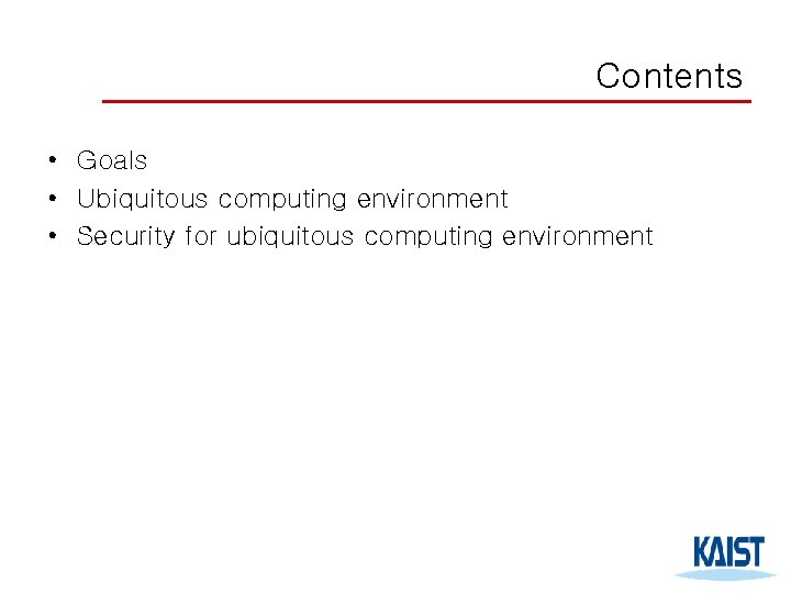 Contents • Goals • Ubiquitous computing environment • Security for ubiquitous computing environment 