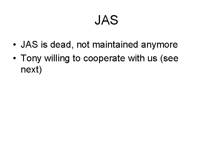 JAS • JAS is dead, not maintained anymore • Tony willing to cooperate with
