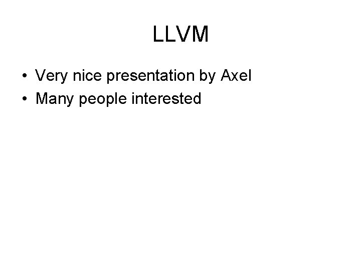 LLVM • Very nice presentation by Axel • Many people interested 