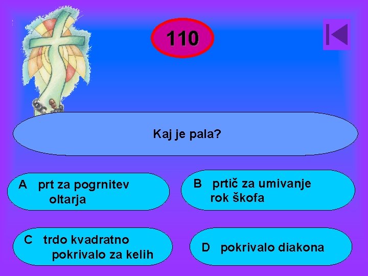 110 Kaj je pala? A prt za pogrnitev oltarja C trdo kvadratno pokrivalo za