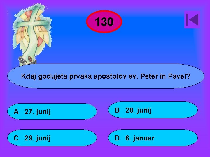 130 Kdaj godujeta prvaka apostolov sv. Peter in Pavel? A 27. junij B 28.
